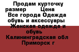Продам курточку,размер 42  › Цена ­ 500 - Все города Одежда, обувь и аксессуары » Женская одежда и обувь   . Калининградская обл.,Приморск г.